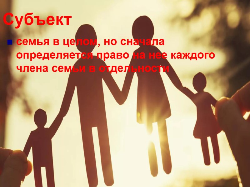 Субъект семья в целом, но сначала определяется право на нее каждого члена семьи в Субъект семья в целом, но сначала определяется право на нее каждого члена семьи в